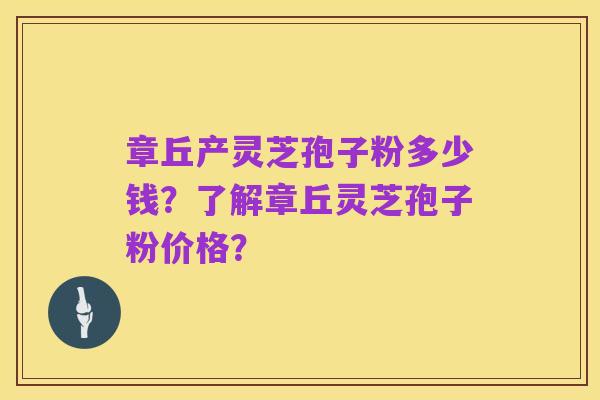 章丘产灵芝孢子粉多少钱?了解章丘灵芝孢子粉价格?