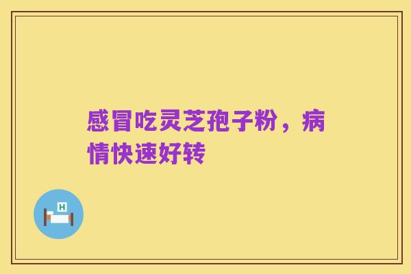 感冒吃灵芝孢子粉,病情快速好转