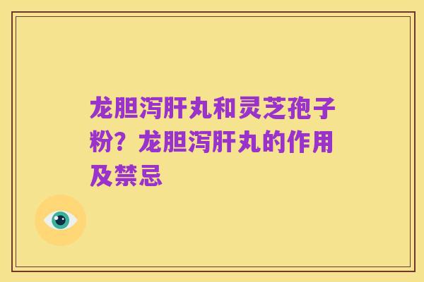 龙胆泻肝丸和灵芝孢子粉?龙胆泻肝丸的作用及禁忌