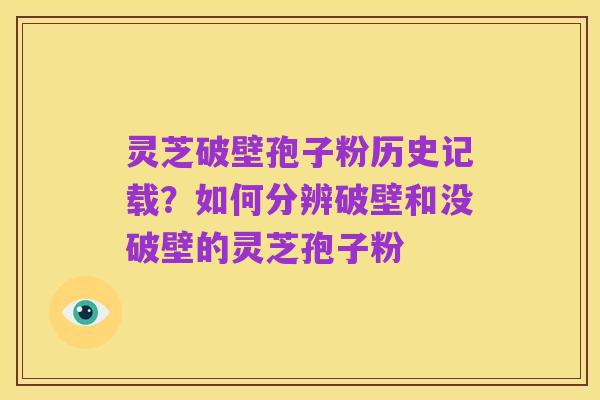 灵芝破壁孢子粉历史记载?如何分辨破壁和没破壁的灵芝孢子粉