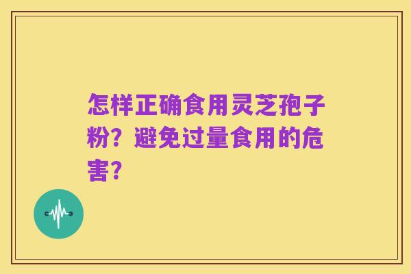 怎样正确食用灵芝孢子粉?避免过量食用的危害?