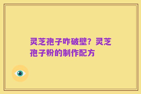 灵芝孢子咋破壁?灵芝孢子粉的制作配方