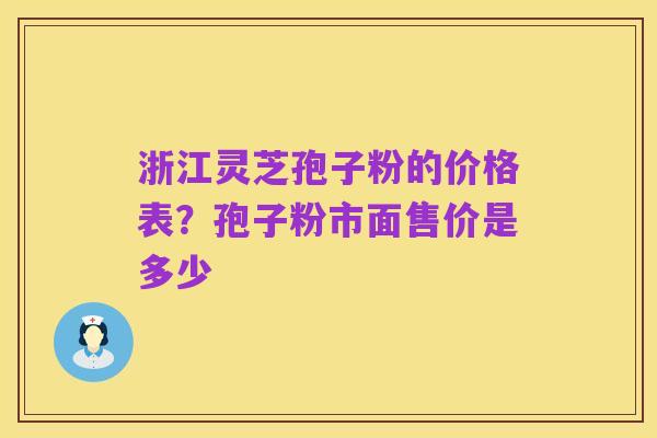 浙江灵芝孢子粉的价格表？孢子粉市面售价是多少