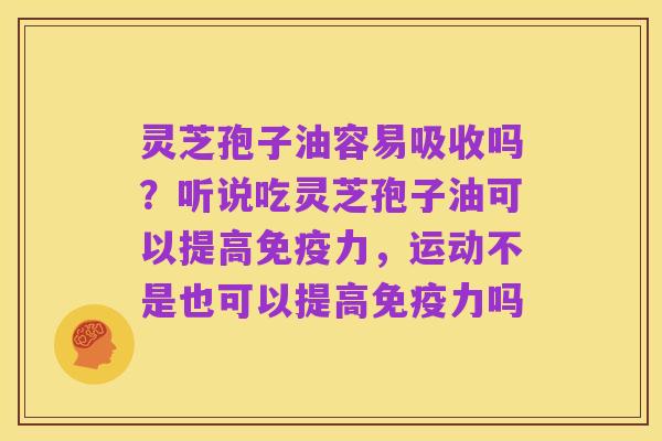 灵芝孢子油容易吸收吗?听说吃灵芝孢子油可以提高免疫力,运动不是也可以提高免疫力吗