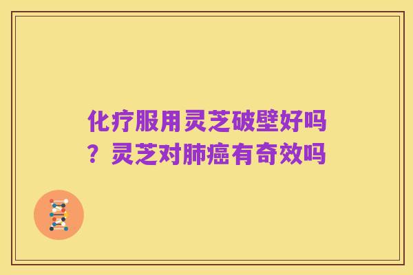化疗服用灵芝破壁好吗？灵芝对肺癌有奇效吗