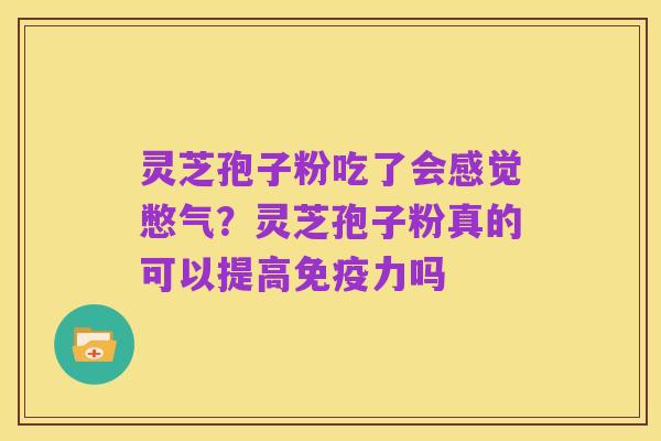 灵芝孢子粉吃了会感觉憋气？灵芝孢子粉真的可以提高免疫力吗