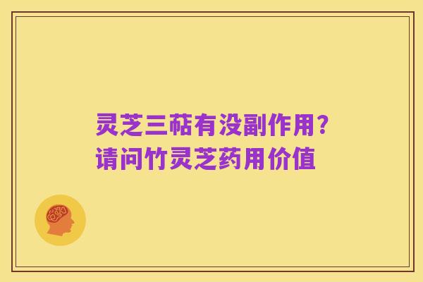 灵芝三萜有没副作用?请问竹灵芝药用价值