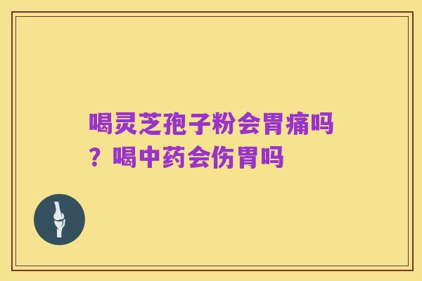 喝灵芝孢子粉会胃痛吗？喝中药会伤胃吗