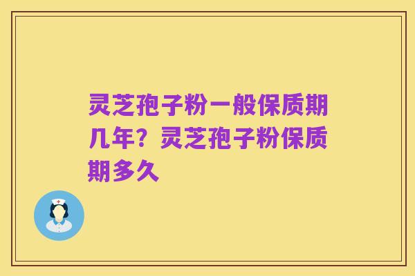 灵芝孢子粉一般保质期几年?灵芝孢子粉保质期多久