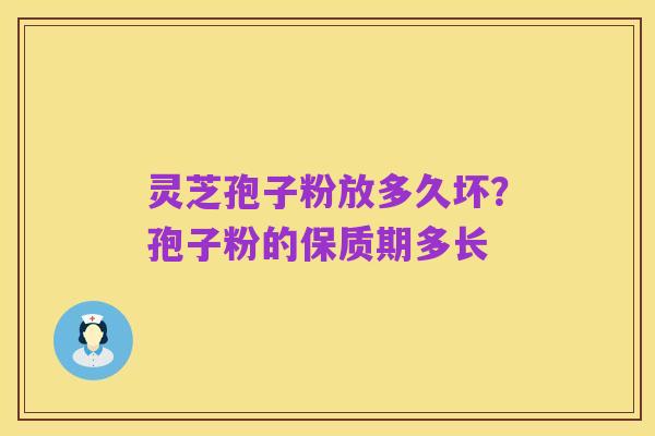 灵芝孢子粉放多久坏?孢子粉的保质期多长