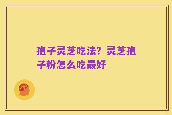孢子灵芝吃法?灵芝孢子粉怎么吃最好