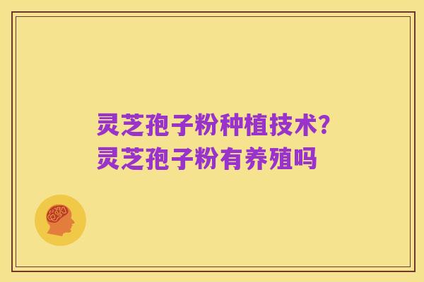 灵芝孢子粉种植技术?灵芝孢子粉有养殖吗