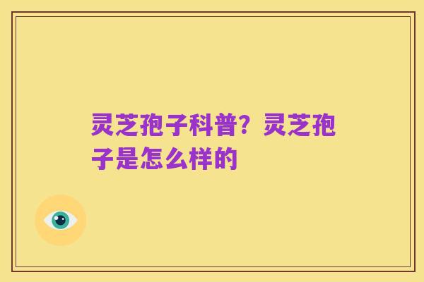 灵芝孢子科普？灵芝孢子是怎么样的