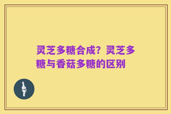 灵芝多糖合成?灵芝多糖与香菇多糖的区别