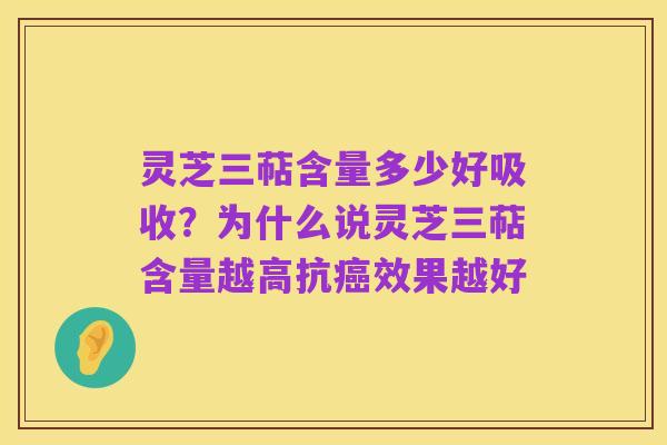 灵芝三萜含量多少好吸收？为什么说灵芝三萜含量越高抗癌效果越好