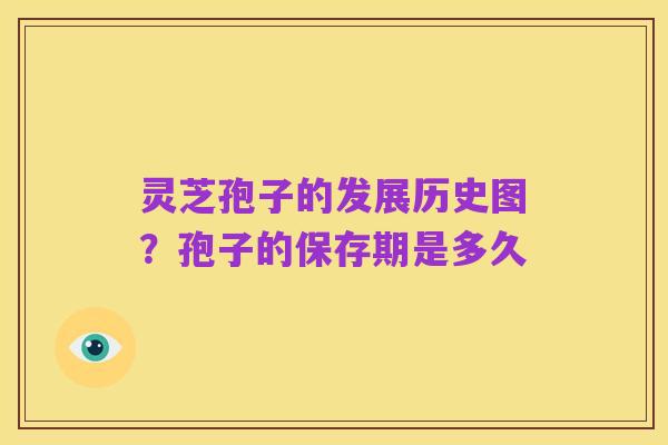 灵芝孢子的发展历史图?孢子的保存期是多久