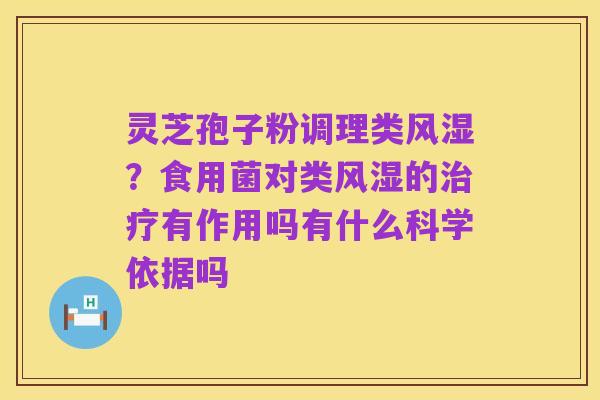 灵芝孢子粉调理类风湿?食用菌对类风湿的治疗有作用吗有什么科学依据吗