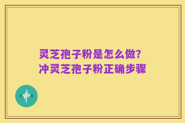 灵芝孢子粉是怎么做?冲灵芝孢子粉正确步骤