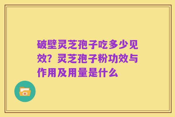 破壁灵芝孢子吃多少见效?灵芝孢子粉功效与作用及用量是什么