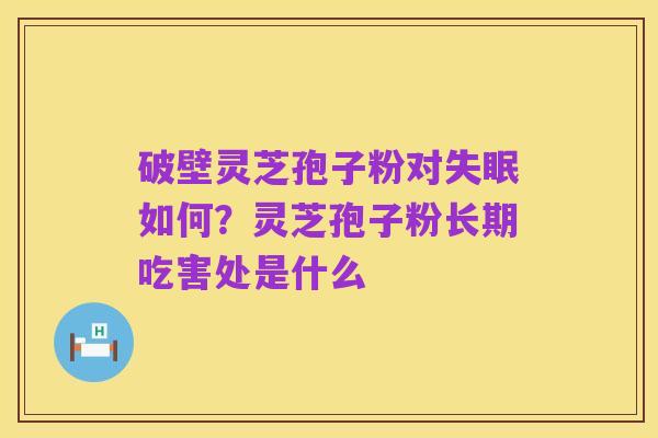 破壁灵芝孢子粉对失眠如何?灵芝孢子粉长期吃害处是什么
