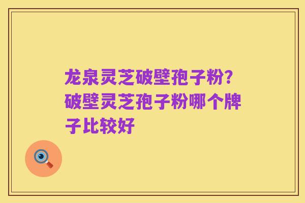 龙泉灵芝破壁孢子粉？破壁灵芝孢子粉哪个牌子比较好