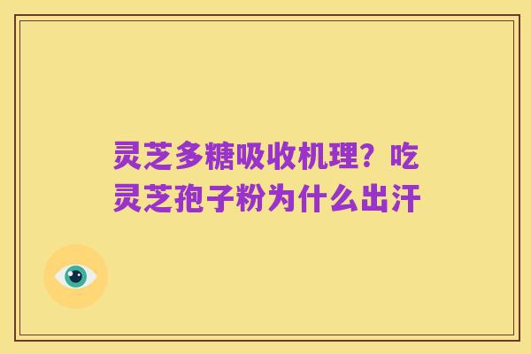 灵芝多糖吸收机理?吃灵芝孢子粉为什么出汗