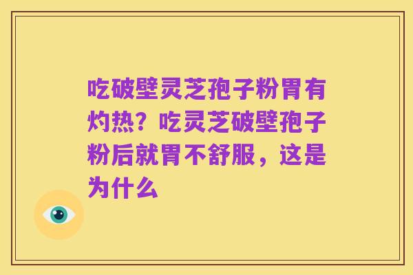 吃破壁灵芝孢子粉胃有灼热？吃灵芝破壁孢子粉后就胃不舒服，这是为什么
