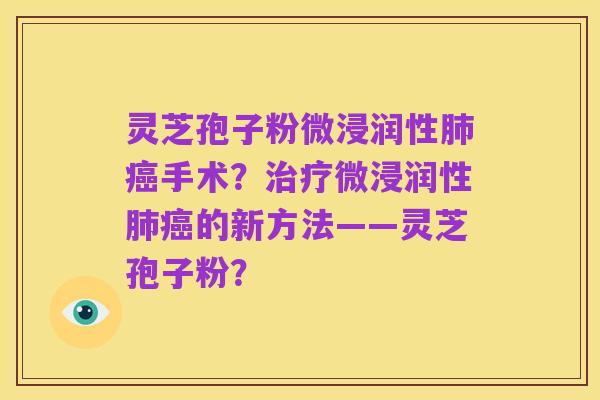 灵芝孢子粉微浸润性肺癌手术?治疗微浸润性肺癌的新方法——灵芝孢子粉?