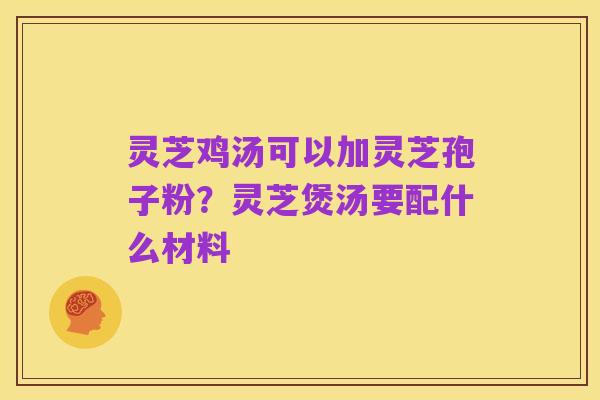 灵芝鸡汤可以加灵芝孢子粉?灵芝煲汤要配什么材料