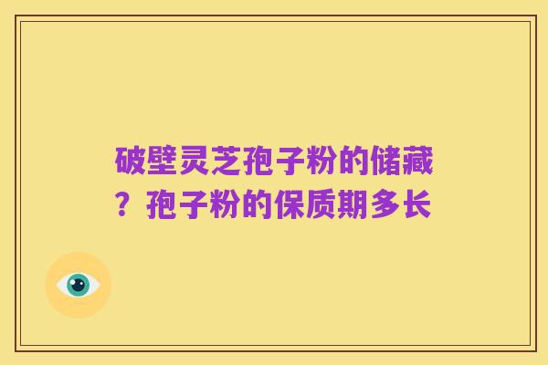 破壁灵芝孢子粉的储藏?孢子粉的保质期多长