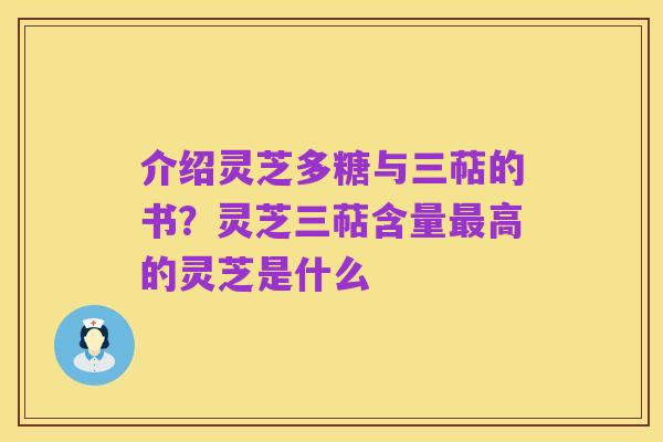 介绍灵芝多糖与三萜的书?灵芝三萜含量最高的灵芝是什么