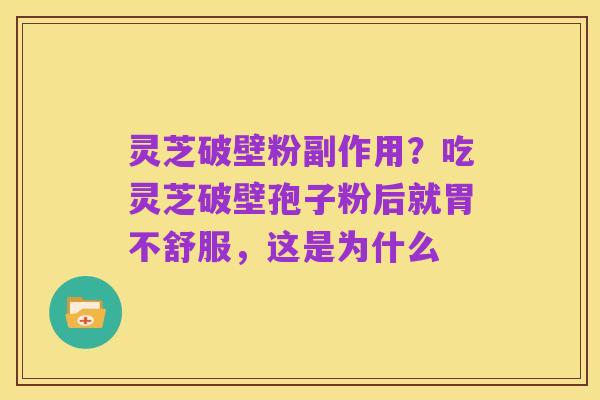 灵芝破壁粉副作用?吃灵芝破壁孢子粉后就胃不舒服,这是为什么