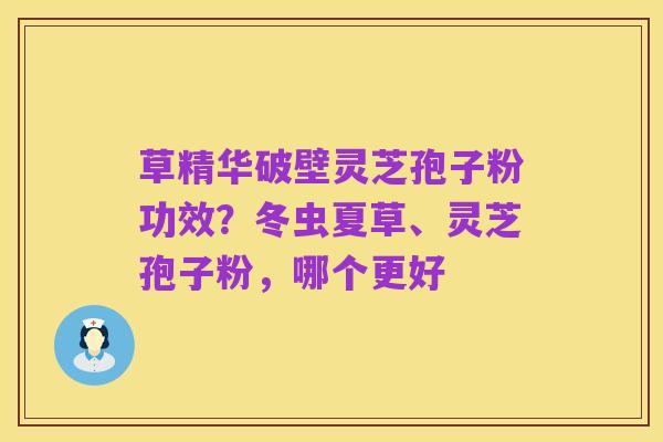 草精华破壁灵芝孢子粉功效？冬虫夏草、灵芝孢子粉，哪个更好