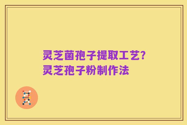 灵芝菌孢子提取工艺?灵芝孢子粉制作法