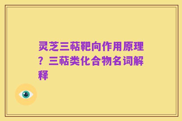 灵芝三萜靶向作用原理？三萜类化合物名词解释