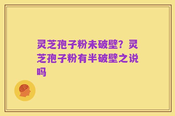 灵芝孢子粉未破壁?灵芝孢子粉有半破壁之说吗