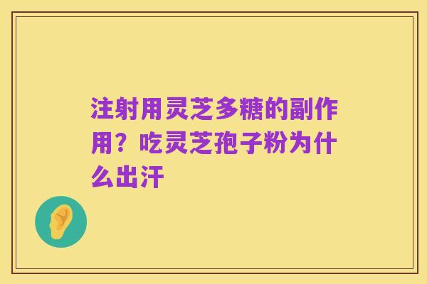注射用灵芝多糖的副作用?吃灵芝孢子粉为什么出汗