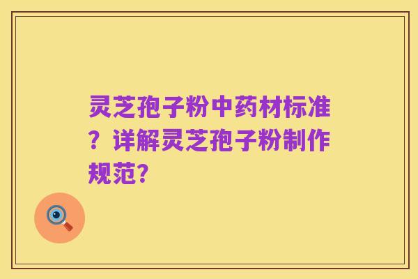灵芝孢子粉中药材标准？详解灵芝孢子粉制作规范？