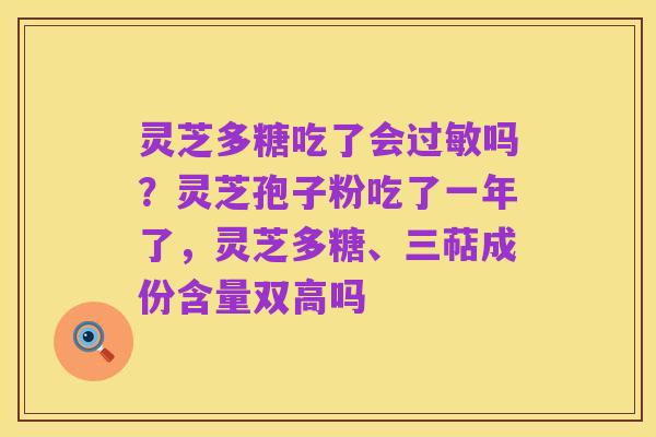灵芝多糖吃了会过敏吗？灵芝孢子粉吃了一年了，灵芝多糖、三萜成份含量双高吗