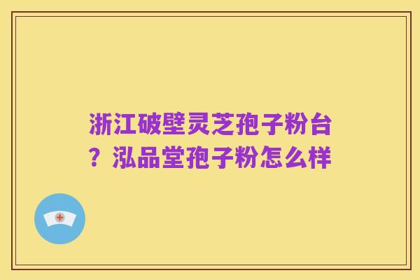 浙江破壁灵芝孢子粉台？泓品堂孢子粉怎么样