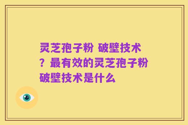 灵芝孢子粉 破壁技术?最有效的灵芝孢子粉破壁技术是什么