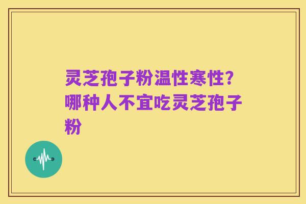 灵芝孢子粉温性寒性?哪种人不宜吃灵芝孢子粉