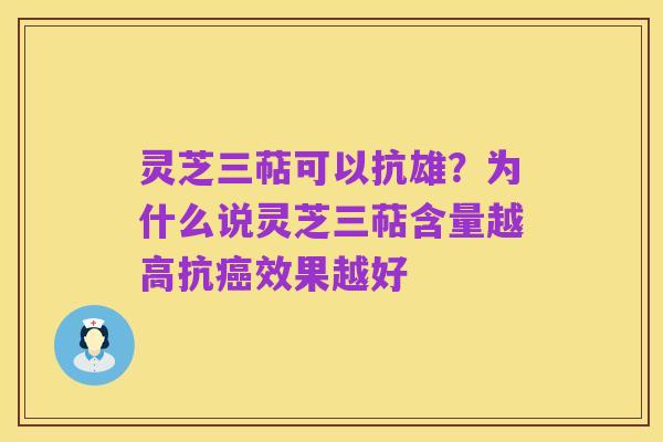 灵芝三萜可以抗雄?为什么说灵芝三萜含量越高抗癌效果越好