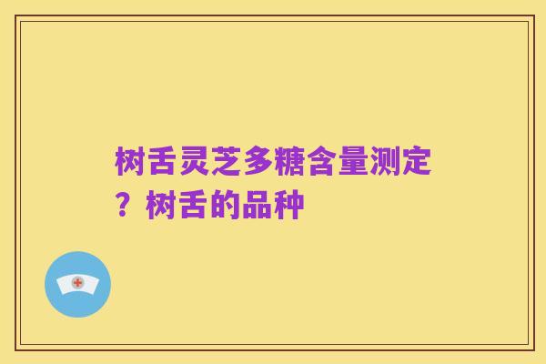 树舌灵芝多糖含量测定?树舌的品种