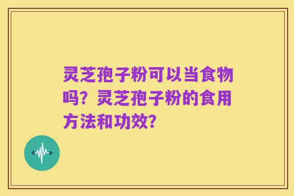 灵芝孢子粉可以当食物吗?灵芝孢子粉的食用方法和功效?