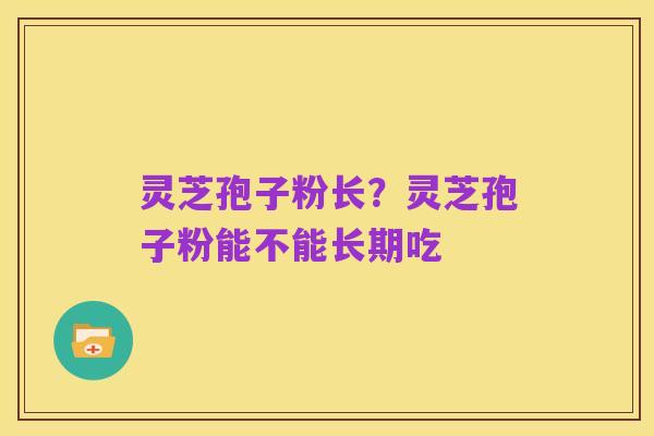 灵芝孢子粉长？灵芝孢子粉能不能长期吃