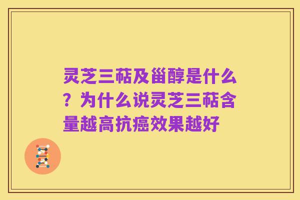灵芝三萜及甾醇是什么？为什么说灵芝三萜含量越高抗癌效果越好