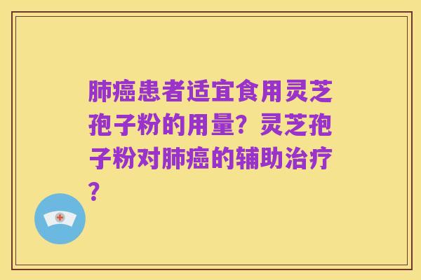 肺癌患者适宜食用灵芝孢子粉的用量？灵芝孢子粉对肺癌的辅助治疗？