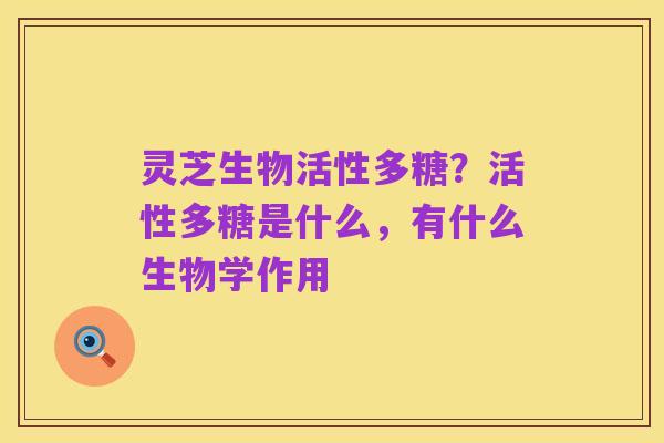 灵芝生物活性多糖？活性多糖是什么，有什么生物学作用