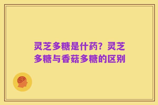 灵芝多糖是什药?灵芝多糖与香菇多糖的区别
